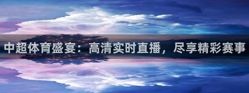 小九足球高清免费直播：中超体育盛宴：高清实时直播，尽享精彩赛事