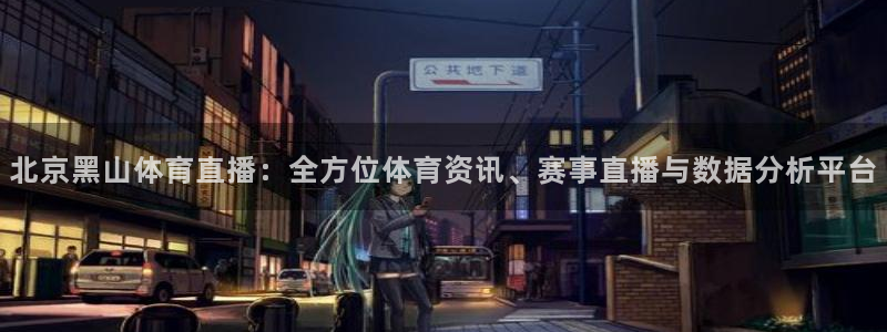 小九直播间足球直播：北京黑山体育直播：全方位体育资讯、赛事直播与数据分析平台